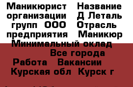 Маникюрист › Название организации ­ Д Леталь групп, ООО › Отрасль предприятия ­ Маникюр › Минимальный оклад ­ 15 000 - Все города Работа » Вакансии   . Курская обл.,Курск г.